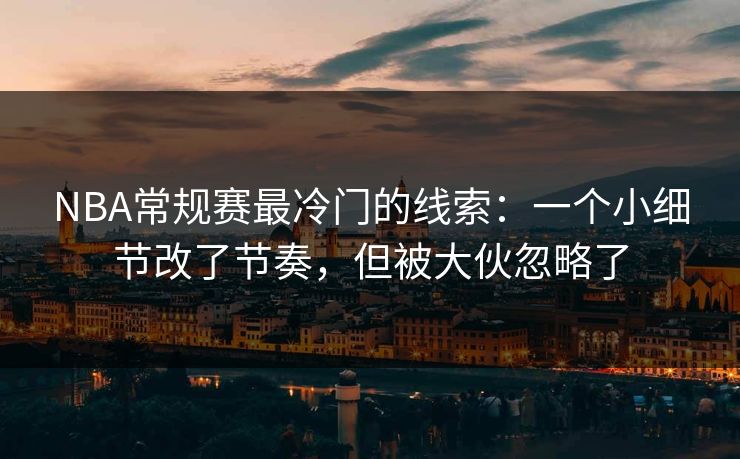 NBA常规赛最冷门的线索:一个小细节改了节奏,但被大伙忽略了 NBA常规赛最冷门的线索:一个小细节改了节奏,但被大伙忽略了