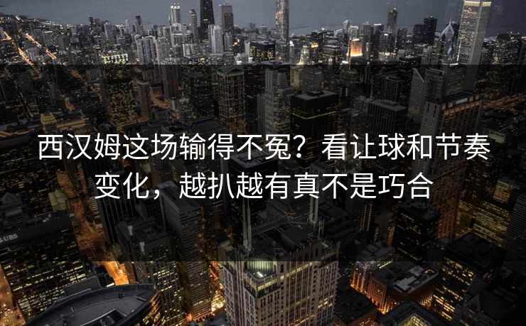 西汉姆这场输得不冤？看让球和节奏变化，越扒越有真不是巧合