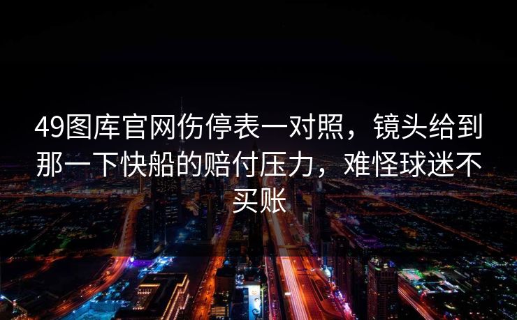 49图库官网伤停表一对照,镜头给到那一下快船的赔付压力,难怪球迷不买账