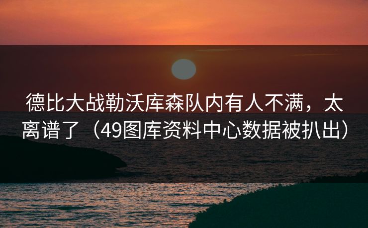 德比大战勒沃库森队内有人不满，太离谱了（49图库资料中心数据被扒出）