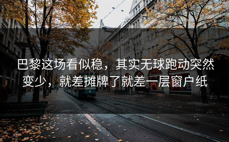 巴黎这场看似稳，其实无球跑动突然变少，就差摊牌了就差一层窗户纸