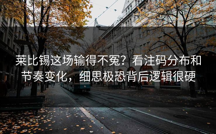 莱比锡这场输得不冤？看注码分布和节奏变化，细思极恐背后逻辑很硬