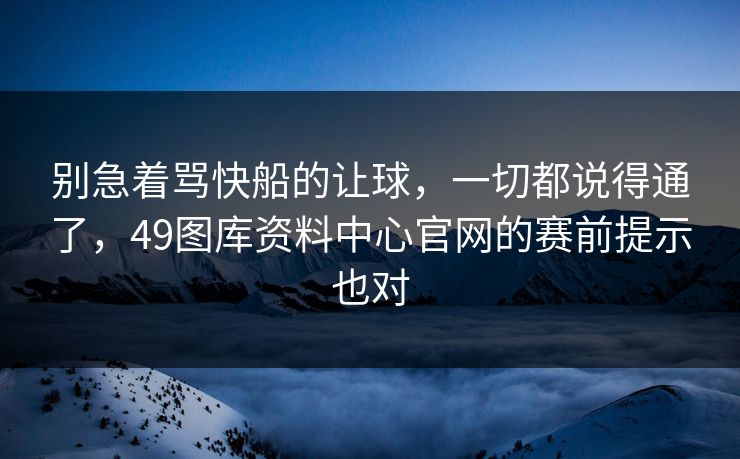 别急着骂快船的让球,一切都说得通了,49图库资料中心官网的赛前提示也对
