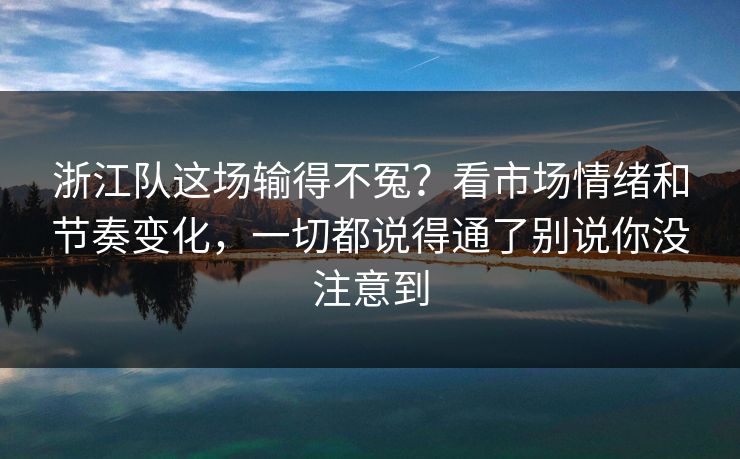 浙江队这场输得不冤？看市场情绪和节奏变化，一切都说得通了别说你没注意到