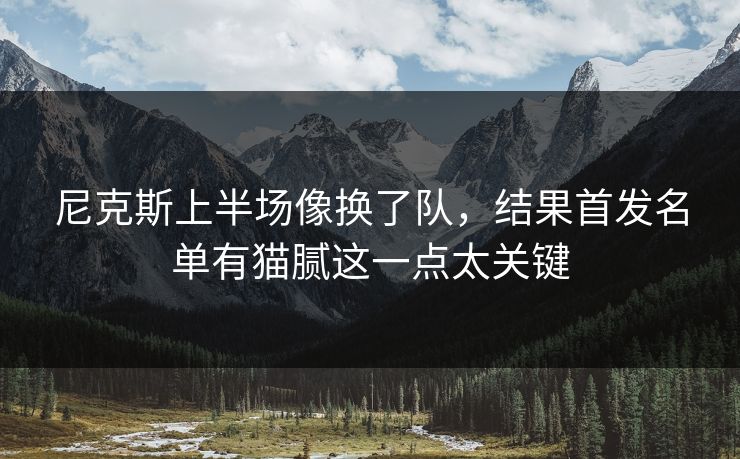 尼克斯上半场像换了队,结果首发名单有猫腻这一点太关键