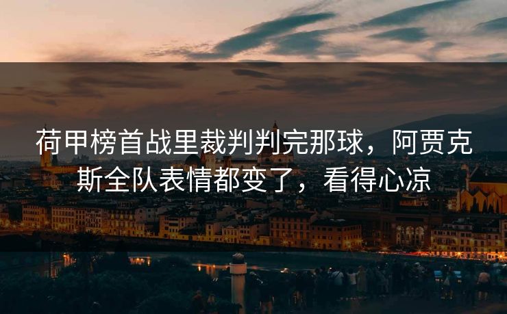 荷甲榜首战里裁判判完那球,阿贾克斯全队表情都变了,看得心凉 荷甲榜首战里裁判判完那球,阿贾克斯全队表情都变了,看得心凉