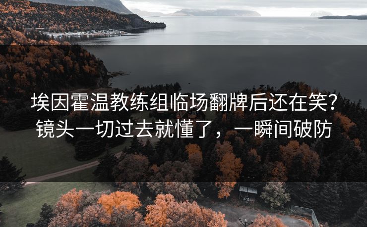 埃因霍温教练组临场翻牌后还在笑？镜头一切过去就懂了，一瞬间破防