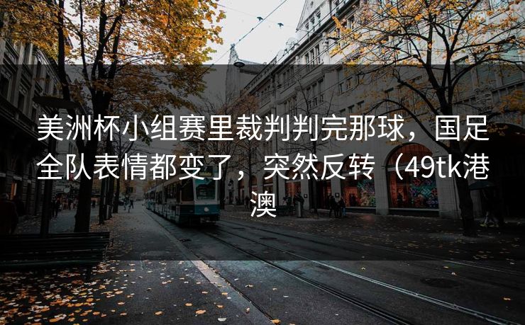 美洲杯小组赛里裁判判完那球，国足全队表情都变了，突然反转（49tk港澳