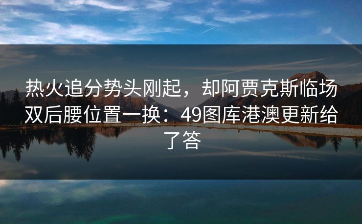 热火追分势头刚起，却阿贾克斯临场双后腰位置一换：49图库港澳更新给了答