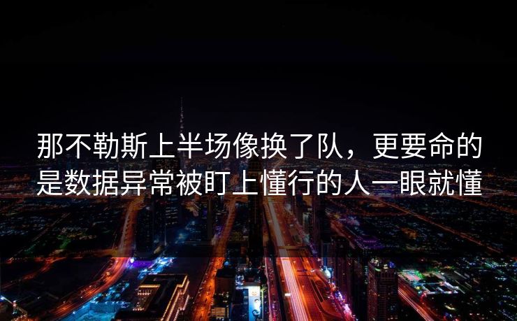 那不勒斯上半场像换了队，更要命的是数据异常被盯上懂行的人一眼就懂
