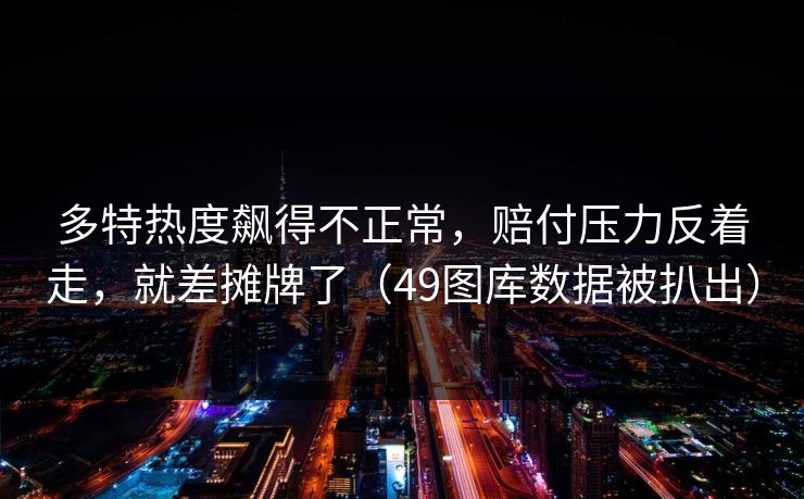 多特热度飙得不正常，赔付压力反着走，就差摊牌了（49图库数据被扒出）