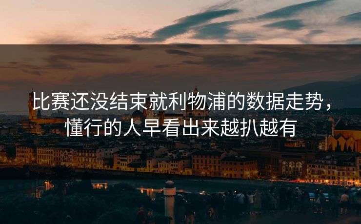 比赛还没结束就利物浦的数据走势，懂行的人早看出来越扒越有