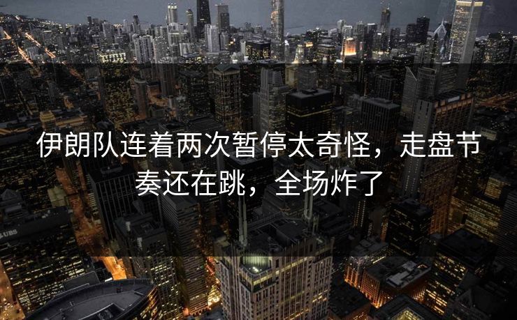 伊朗队连着两次暂停太奇怪，走盘节奏还在跳，全场炸了