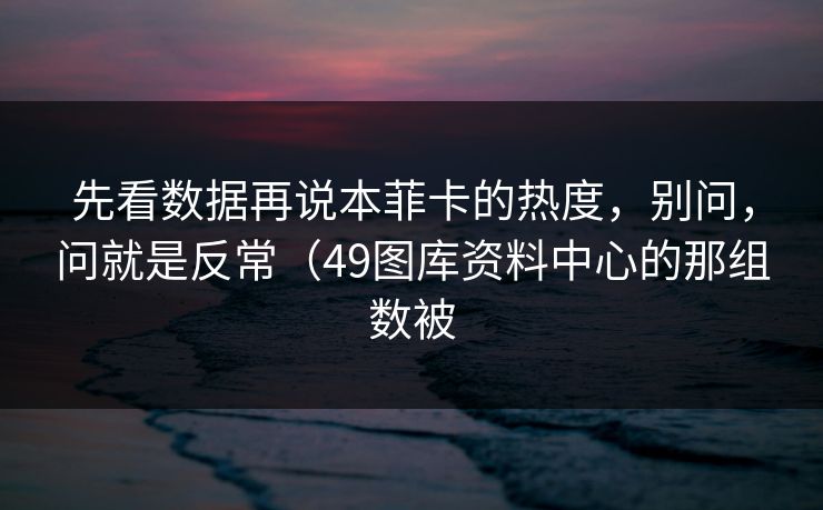 先看数据再说本菲卡的热度，别问，问就是反常（49图库资料中心的那组数被