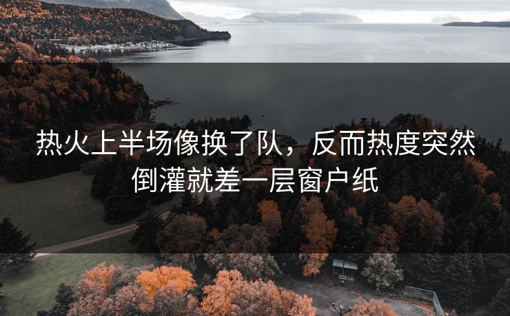 热火上半场像换了队，反而热度突然倒灌就差一层窗户纸