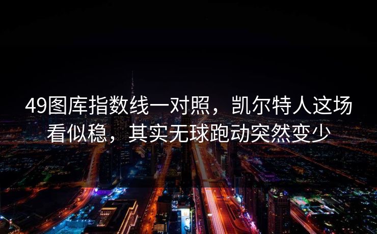 49图库指数线一对照,凯尔特人这场看似稳,其实无球跑动突然变少 49图库指数线一对照,凯尔特人这场看似稳,其实无球跑动突然变少
