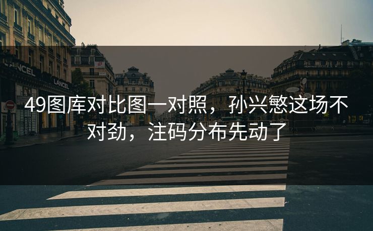 49图库对比图一对照，孙兴慜这场不对劲，注码分布先动了