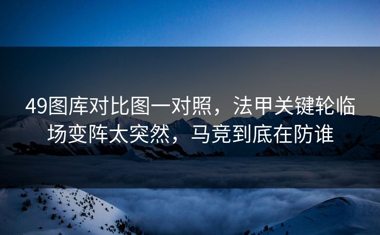 49图库对比图一对照,法甲关键轮临场变阵太突然,马竞到底在防谁 49图库对比图一对照,法甲关键轮临场变阵太突然,马竞到底在防谁