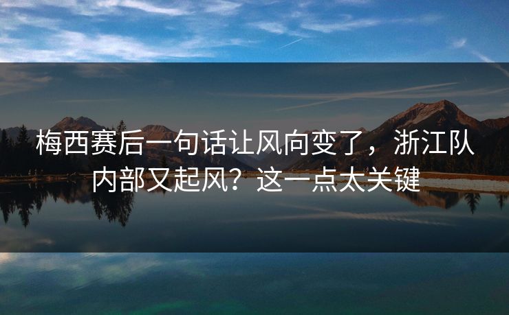 梅西赛后一句话让风向变了，浙江队内部又起风？这一点太关键