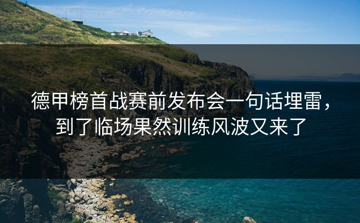 德甲榜首战赛前发布会一句话埋雷，到了临场果然训练风波又来了