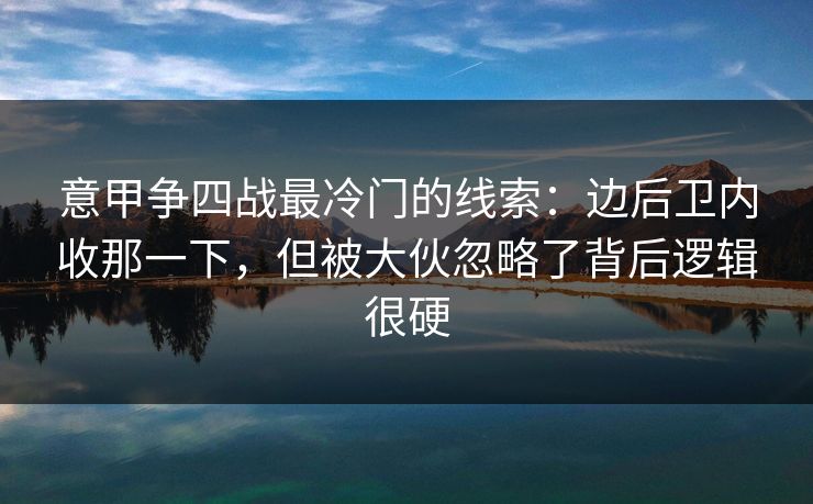 意甲争四战最冷门的线索：边后卫内收那一下，但被大伙忽略了背后逻辑很硬