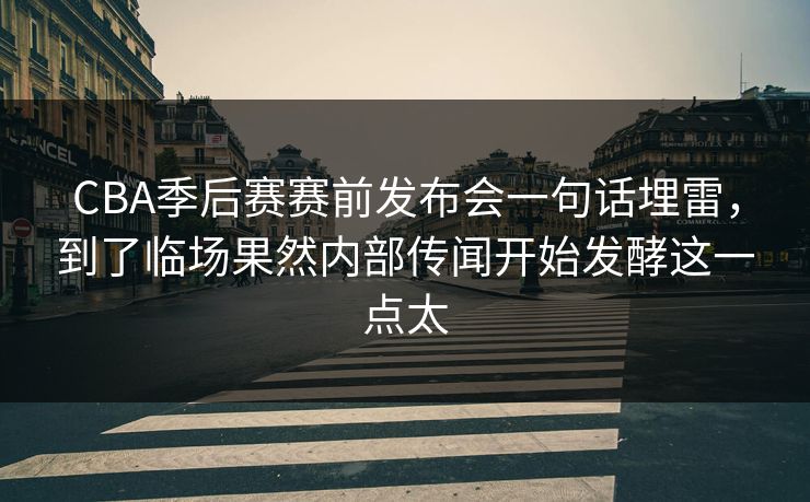 CBA季后赛赛前发布会一句话埋雷,到了临场果然内部传闻开始发酵这一点太 CBA季后赛赛前发布会一句话埋雷,到了临场果然内部传闻开始发酵这一点太