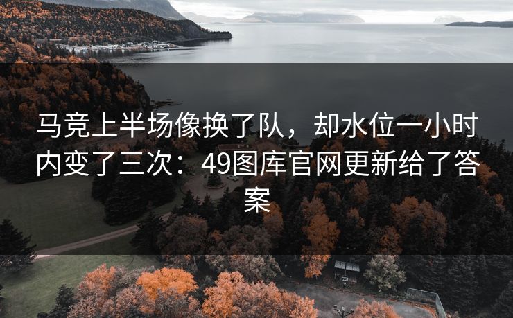 马竞上半场像换了队，却水位一小时内变了三次：49图库官网更新给了答案