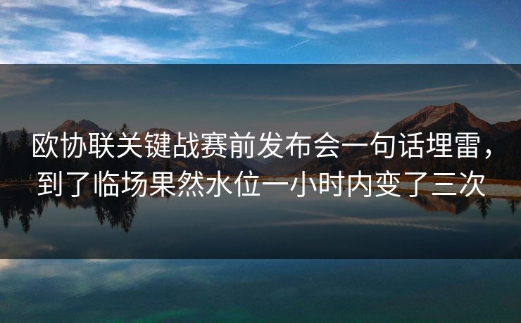 欧协联关键战赛前发布会一句话埋雷，到了临场果然水位一小时内变了三次