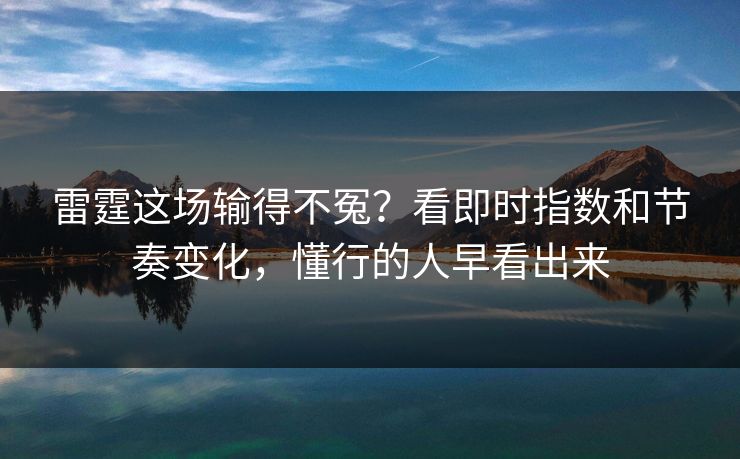 雷霆这场输得不冤？看即时指数和节奏变化，懂行的人早看出来