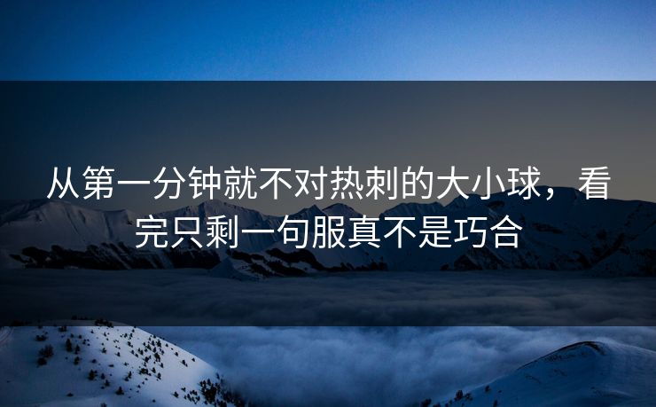 从第一分钟就不对热刺的大小球,看完只剩一句服真不是巧合 从第一分钟就不对热刺的大小球,看完只剩一句服真不是巧合