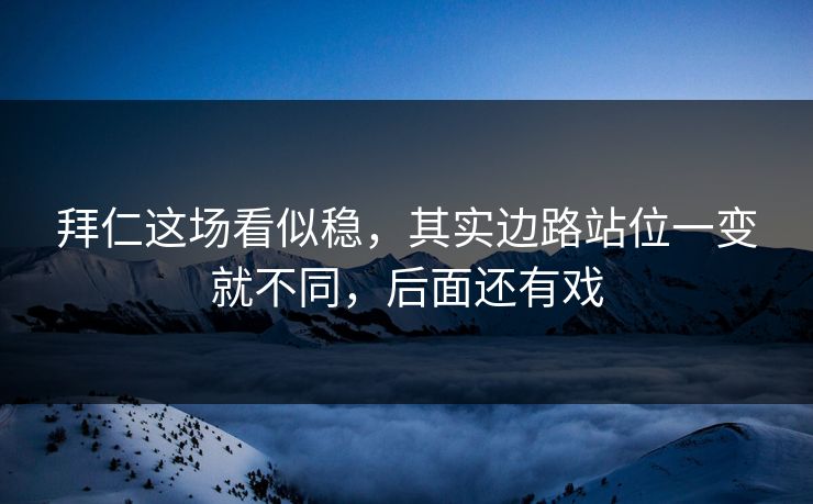 拜仁这场看似稳,其实边路站位一变就不同,后面还有戏 拜仁这场看似稳,其实边路站位一变就不同,后面还有戏