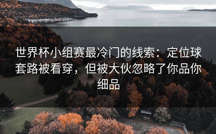 世界杯小组赛最冷门的线索:定位球套路被看穿,但被大伙忽略了你品你细品 世界杯小组赛最冷门的线索:定位球套路被看穿,但被大伙忽略了你品你细品