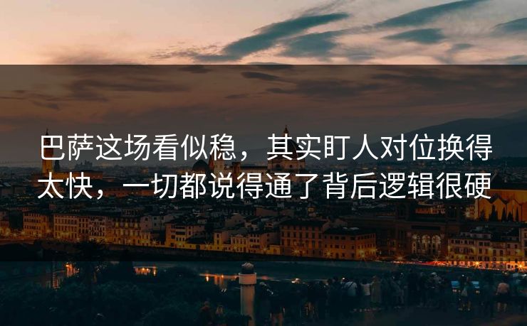 巴萨这场看似稳,其实盯人对位换得太快,一切都说得通了背后逻辑很硬 巴萨这场看似稳,其实盯人对位换得太快,一切都说得通了背后逻辑很硬