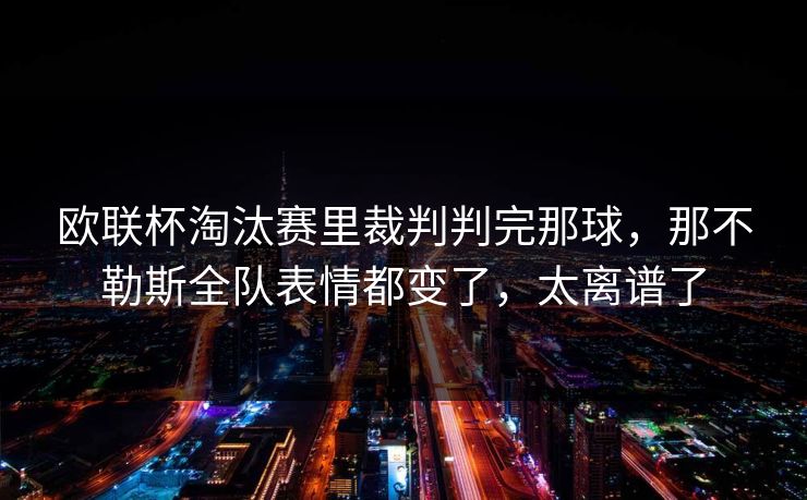 欧联杯淘汰赛里裁判判完那球,那不勒斯全队表情都变了,太离谱了 欧联杯淘汰赛里裁判判完那球,那不勒斯全队表情都变了,太离谱了