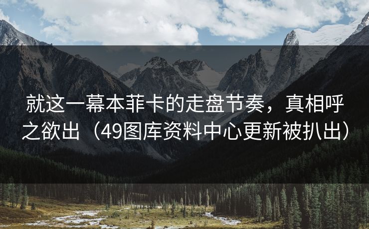 就这一幕本菲卡的走盘节奏,真相呼之欲出(49图库资料中心更新被扒出) 就这一幕本菲卡的走盘节奏,真相呼之欲出(49图库资料中心更新被扒出)