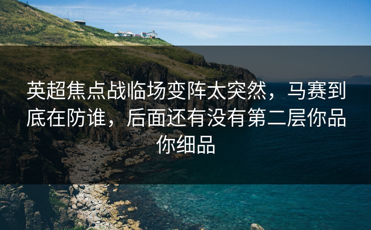 英超焦点战临场变阵太突然，马赛到底在防谁，后面还有没有第二层你品你细品