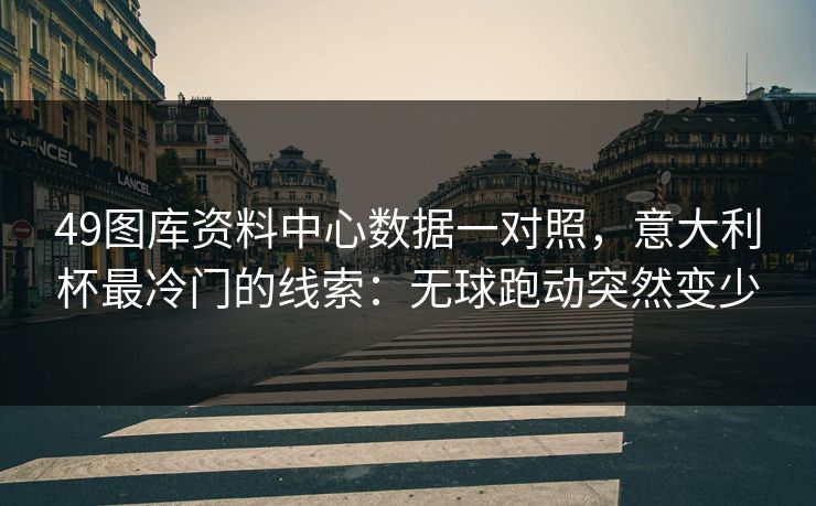 49图库资料中心数据一对照,意大利杯最冷门的线索:无球跑动突然变少 49图库资料中心数据一对照,意大利杯最冷门的线索:无球跑动突然变少