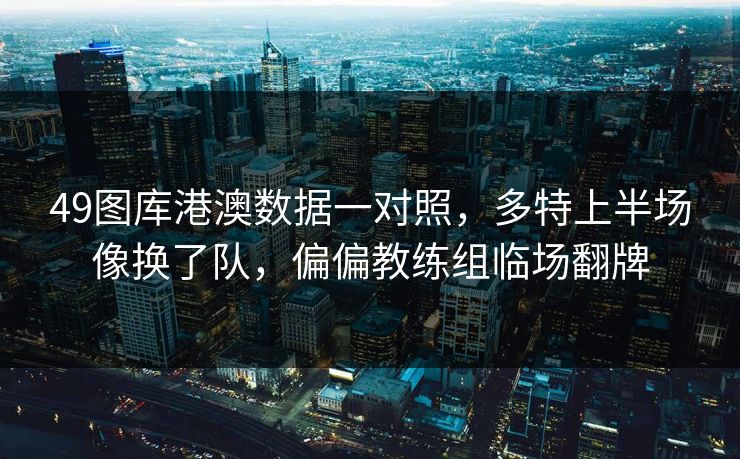 49图库港澳数据一对照，多特上半场像换了队，偏偏教练组临场翻牌